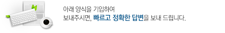 아래 양식을 기입하여 보내주시면, 빠르고 정확한 답변을 보내 드립니다.